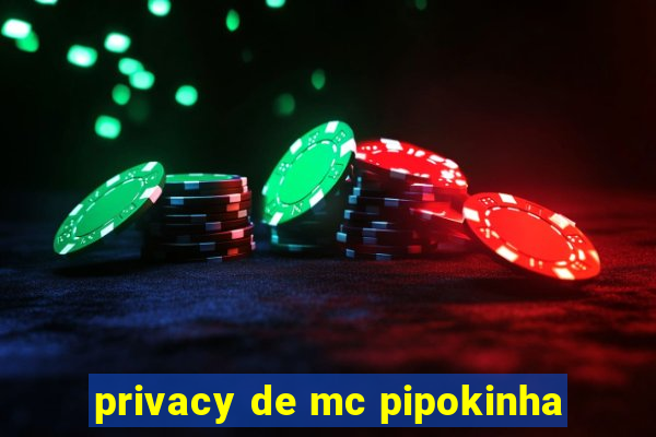 privacy de mc pipokinha